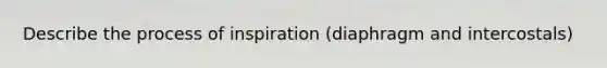 Describe the process of inspiration (diaphragm and intercostals)