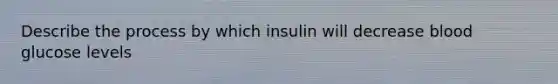 Describe the process by which insulin will decrease blood glucose levels