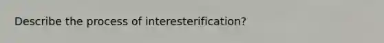 Describe the process of interesterification?