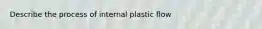 Describe the process of internal plastic flow