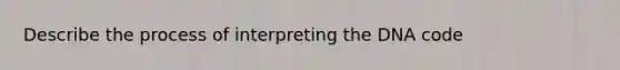 Describe the process of interpreting the DNA code