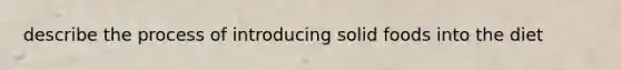 describe the process of introducing solid foods into the diet