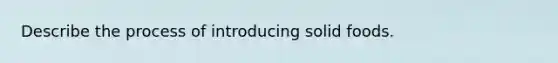 Describe the process of introducing solid foods.