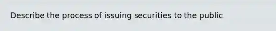 Describe the process of issuing securities to the public