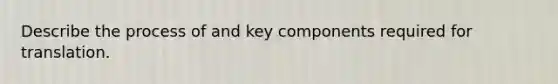 Describe the process of and key components required for translation.