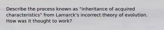 Describe the process known as "inheritance of acquired characteristics" from Lamarck's incorrect theory of evolution. How was it thought to work?