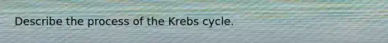 Describe the process of the Krebs cycle.