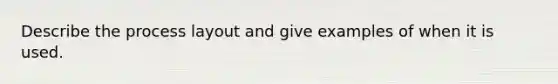 Describe the process layout and give examples of when it is used.