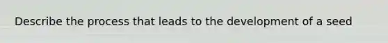 Describe the process that leads to the development of a seed