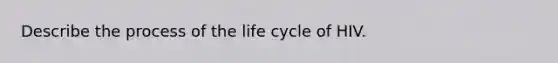 Describe the process of the life cycle of HIV.