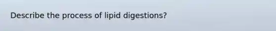 Describe the process of lipid digestions?