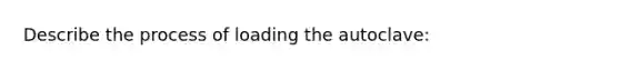 Describe the process of loading the autoclave: