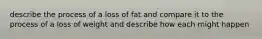 describe the process of a loss of fat and compare it to the process of a loss of weight and describe how each might happen