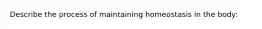 Describe the process of maintaining homeostasis in the body: