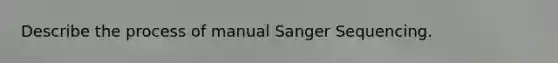 Describe the process of manual Sanger Sequencing.