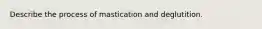 Describe the process of mastication and deglutition.