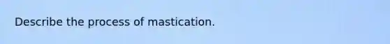 Describe the process of mastication.