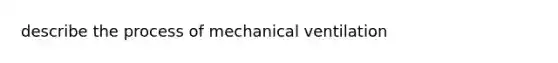 describe the process of mechanical ventilation