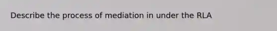 Describe the process of mediation in under the RLA