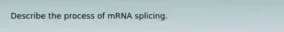 Describe the process of mRNA splicing.