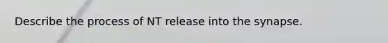 Describe the process of NT release into the synapse.