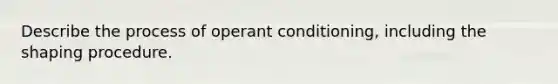 Describe the process of operant conditioning, including the shaping procedure.