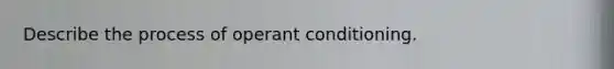 Describe the process of operant conditioning.