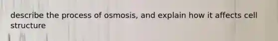 describe the process of osmosis, and explain how it affects cell structure