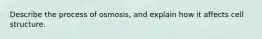 Describe the process of osmosis, and explain how it affects cell structure.