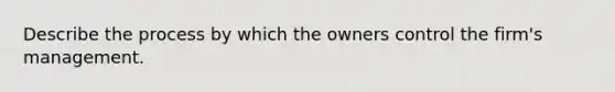 Describe the process by which the owners control the firm's management.