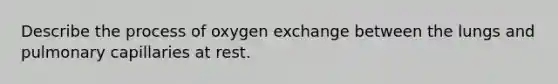 Describe the process of oxygen exchange between the lungs and pulmonary capillaries at rest.