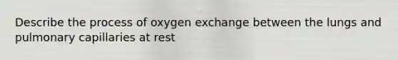 Describe the process of oxygen exchange between the lungs and pulmonary capillaries at rest