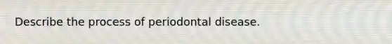 Describe the process of periodontal disease.