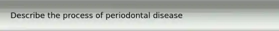 Describe the process of periodontal disease