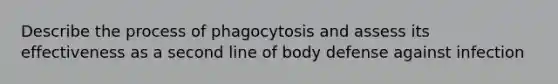 Describe the process of phagocytosis and assess its effectiveness as a second line of body defense against infection