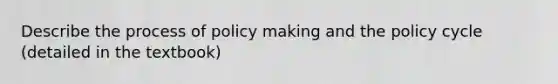 Describe the process of policy making and the policy cycle (detailed in the textbook)