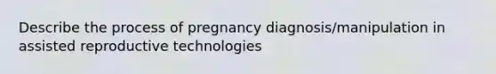 Describe the process of pregnancy diagnosis/manipulation in assisted reproductive technologies