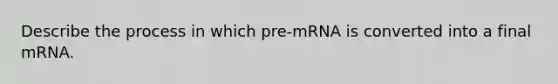 Describe the process in which pre-mRNA is converted into a final mRNA.