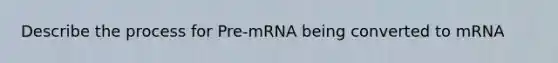 Describe the process for Pre-mRNA being converted to mRNA