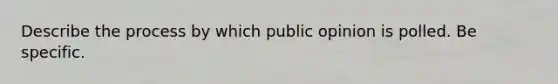 Describe the process by which public opinion is polled. Be specific.