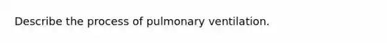 Describe the process of pulmonary ventilation.