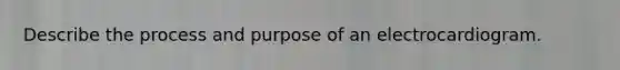 Describe the process and purpose of an electrocardiogram.