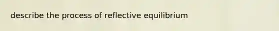 describe the process of reflective equilibrium