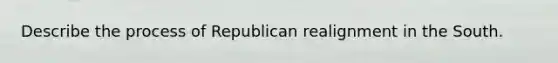 Describe the process of Republican realignment in the South.