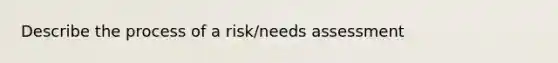 Describe the process of a risk/needs assessment