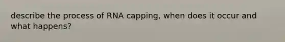describe the process of RNA capping, when does it occur and what happens?