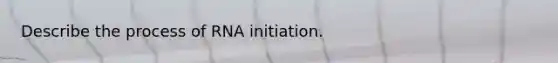 Describe the process of RNA initiation.