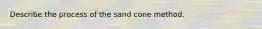 Describe the process of the sand cone method.