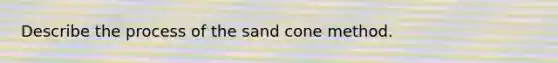 Describe the process of the sand cone method.