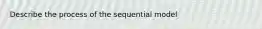 Describe the process of the sequential model